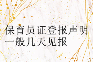 保育員證登報(bào)聲明一般幾天見(jiàn)報(bào)