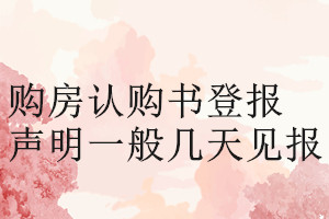 購房認(rèn)購書登報聲明一般幾天見報