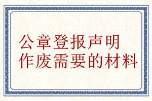 公章登報(bào)聲明作廢需要的材料