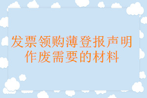 發(fā)票領(lǐng)購薄登報聲明作廢需要的材料
