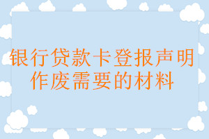 銀行貸款卡登報(bào)聲明作廢需要的材料