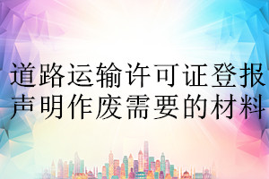 道路運(yùn)輸許可證登報聲明作廢需要的材料