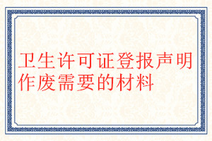 衛(wèi)生許可證登報聲明作廢需要的材料