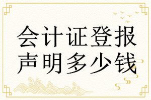 會(huì)計(jì)證登報(bào)掛失多少錢
