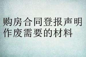 購房合同登報(bào)聲明作廢需要的材料