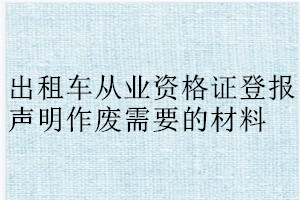 出租車從業(yè)資格證登報聲明作廢需要的材料