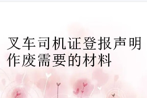 叉車司機(jī)證登報(bào)聲明作廢需要的材料