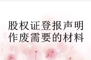 股權(quán)證登報(bào)聲明作廢需要的材料