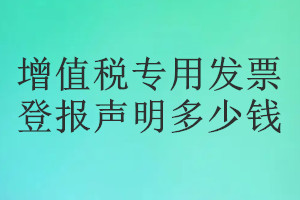 增值稅專用發(fā)票登報掛失多少錢