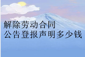 解除勞動合同公告登報(bào)掛失多少錢