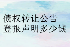 債權(quán)轉(zhuǎn)讓公告登報(bào)掛失多少錢(qián)