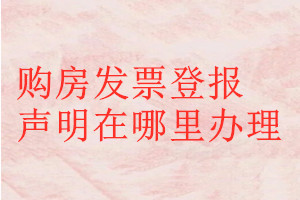 購(gòu)房發(fā)票登報(bào)聲明在哪里辦理