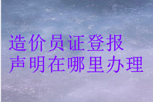 造價員證登報聲明在哪里辦理