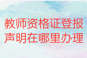 教師資格證登報(bào)聲明在哪里辦理