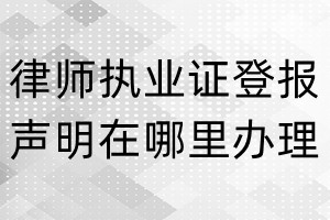 律師執(zhí)業(yè)證登報(bào)聲明在哪里辦理