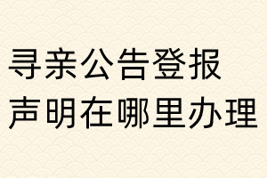 尋親公告登報(bào)聲明在哪里辦理