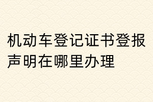機(jī)動(dòng)車登記證書(shū)登報(bào)聲明在哪里辦理