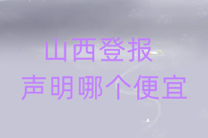 山西登報(bào)聲明哪個(gè)便宜