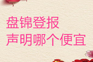 盤(pán)錦登報(bào)聲明哪個(gè)便宜