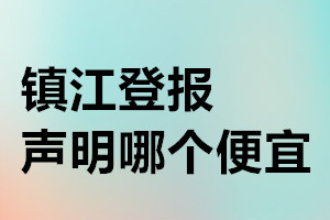 鎮(zhèn)江登報(bào)聲明哪個(gè)便宜