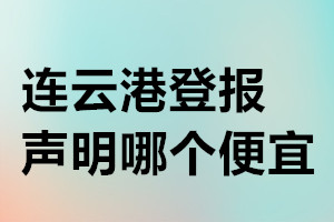 連云港登報(bào)聲明哪個(gè)便宜