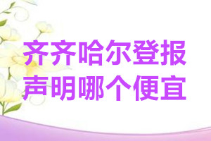齊齊哈爾登報(bào)聲明哪個(gè)便宜