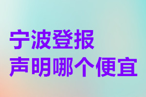 寧波登報(bào)聲明哪個(gè)便宜