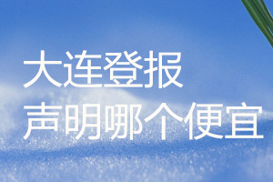 大連登報(bào)聲明哪個便宜