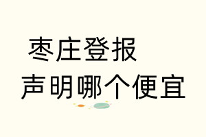 棗莊登報(bào)聲明哪個(gè)便宜