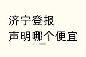 濟(jì)寧登報(bào)聲明哪個(gè)便宜
