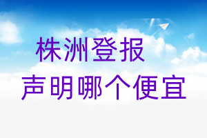 株洲登報(bào)聲明哪個(gè)便宜