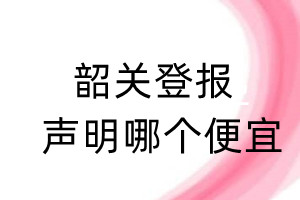 韶關(guān)登報(bào)聲明哪個便宜