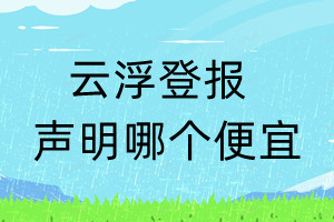 云浮登報(bào)聲明哪個(gè)便宜