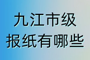 九江市級(jí)報(bào)紙有哪些