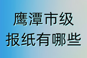 鷹潭市級(jí)報(bào)紙有哪些