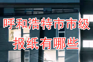 呼和浩特市級報(bào)紙有哪些