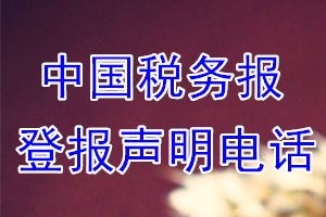 中國稅務(wù)報(bào)登報(bào)電話_中國稅務(wù)報(bào)登報(bào)聲明電話