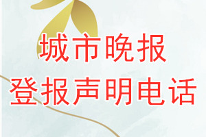 城市晚報登報電話_城市晚報登報聲明電話