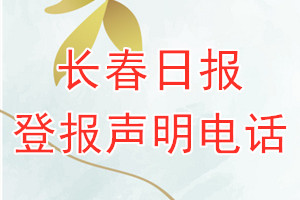 長春日?qǐng)?bào)登報(bào)電話_長春日?qǐng)?bào)登報(bào)聲明電話