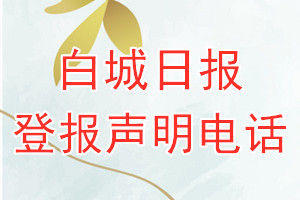 白城日報(bào)登報(bào)電話_白城日報(bào)登報(bào)聲明電話