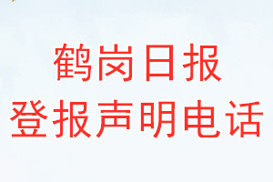 鶴崗日?qǐng)?bào)登報(bào)電話_鶴崗日?qǐng)?bào)登報(bào)聲明電話
