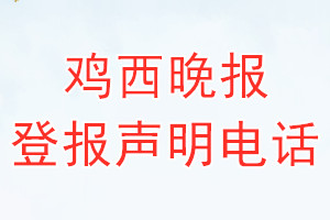 雞西晚報(bào)登報(bào)電話_雞西晚報(bào)登報(bào)聲明電話