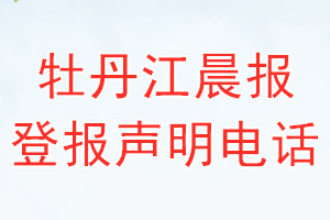 牡丹江晨報(bào)登報(bào)電話_牡丹江晨報(bào)登報(bào)聲明電話