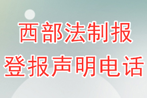 西部法制報(bào)登報(bào)電話(huà)_西部法制報(bào)登報(bào)聲明電話(huà)