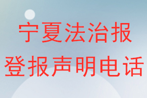 寧夏法治報(bào)登報(bào)電話_寧夏法治報(bào)登報(bào)聲明電話