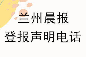 蘭州晨報登報電話_蘭州晨報登報聲明電話