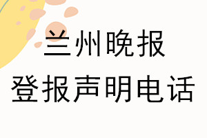 蘭州晚報登報電話_蘭州晚報登報聲明電話