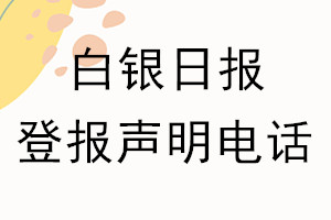 白銀日?qǐng)?bào)登報(bào)電話_白銀日?qǐng)?bào)登報(bào)聲明電話