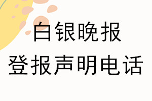 白銀晚報登報電話_白銀晚報登報聲明電話