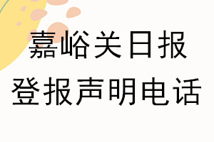 嘉峪關(guān)日報登報電話_嘉峪關(guān)日報登報聲明電話